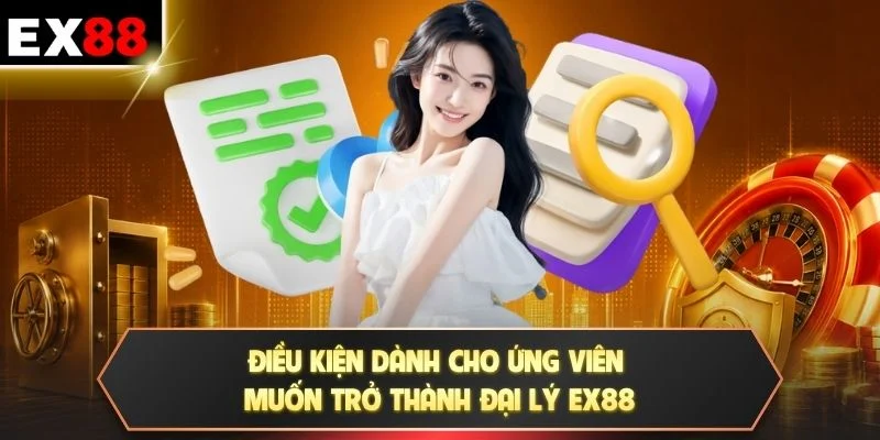 Điều kiện dành cho ứng viên muốn trở thành đại lý EX88