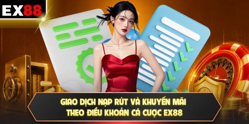 Giao dịch nạp rút và khuyến mãi theo điều khoản cá cược EX88