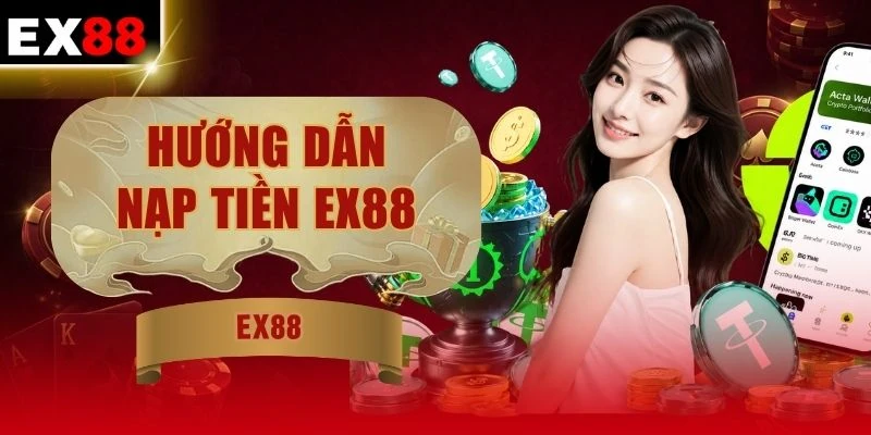 Hướng Dẫn Nạp Tiền EX88 Chi Tiết Từng Bước Cho Người Mới