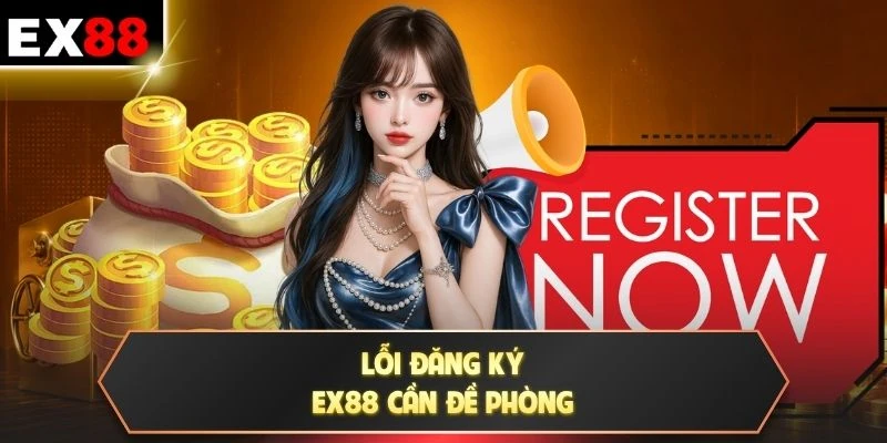 Lỗi đăng ký EX88 cần đề phòng