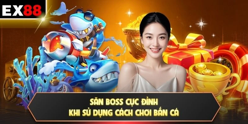 Săn boss cực đỉnh khi sử dụng cách chơi bắn cá
